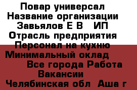 Повар-универсал › Название организации ­ Завьялов Е.В., ИП › Отрасль предприятия ­ Персонал на кухню › Минимальный оклад ­ 60 000 - Все города Работа » Вакансии   . Челябинская обл.,Аша г.